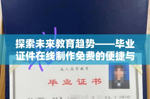 苏州探索未来教育趋势——毕业证件在线制作免费的便捷与创新