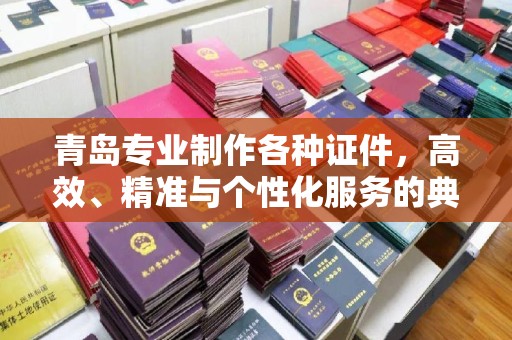 苏州青岛专业制作各种证件，高效、精准与个性化服务的典范