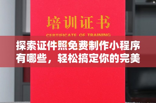 苏州探索证件照免费制作小程序有哪些，轻松搞定你的完美形象