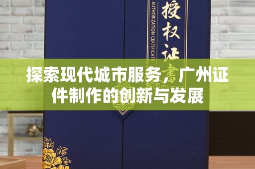 苏州探索现代城市服务，广州证件制作的创新与发展