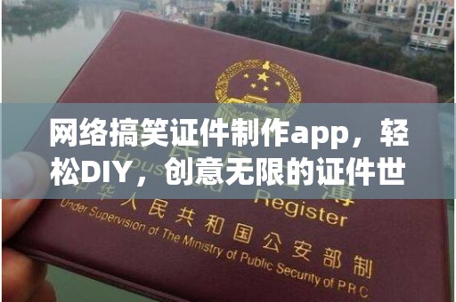 苏州网络搞笑证件制作app，轻松DIY，创意无限的证件世界