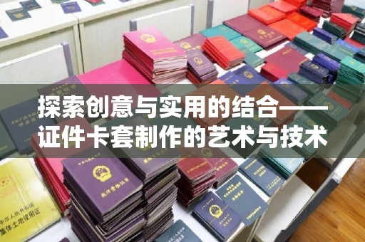 苏州探索创意与实用的结合——证件卡套制作的艺术与技术