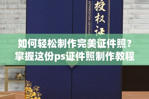 苏州如何轻松制作完美证件照？掌握这份ps证件照制作教程