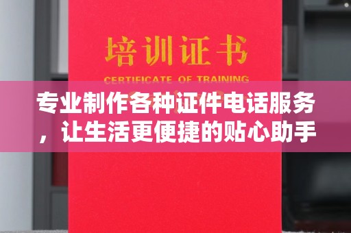 苏州专业制作各种证件电话服务，让生活更便捷的贴心助手