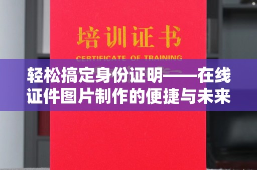苏州轻松搞定身份证明——在线证件图片制作的便捷与未来