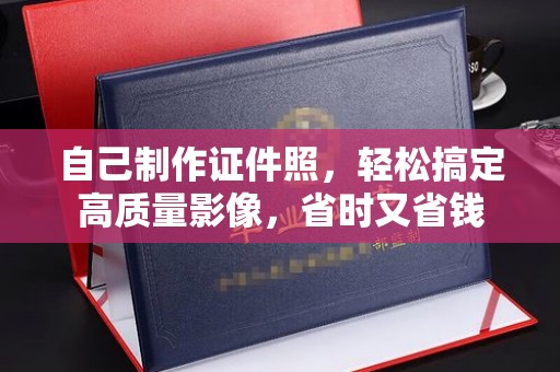 苏州自己制作证件照，轻松搞定高质量影像，省时又省钱