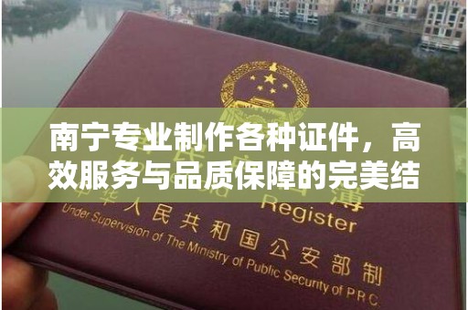 苏州南宁专业制作各种证件，高效服务与品质保障的完美结合