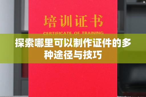 苏州探索哪里可以制作证件的多种途径与技巧