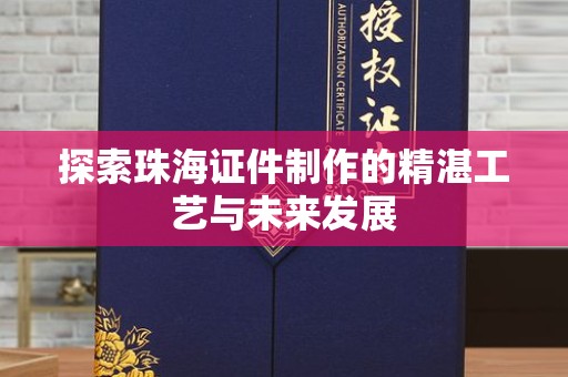 苏州探索珠海证件制作的精湛工艺与未来发展