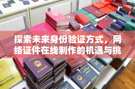 苏州探索未来身份验证方式，网络证件在线制作的机遇与挑战