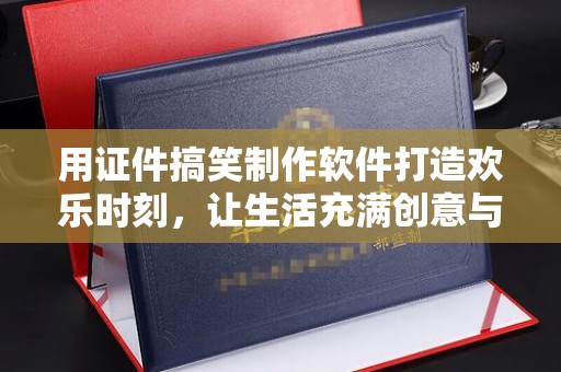 苏州用证件搞笑制作软件打造欢乐时刻，让生活充满创意与笑声