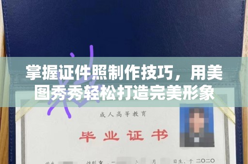苏州掌握证件照制作技巧，用美图秀秀轻松打造完美形象