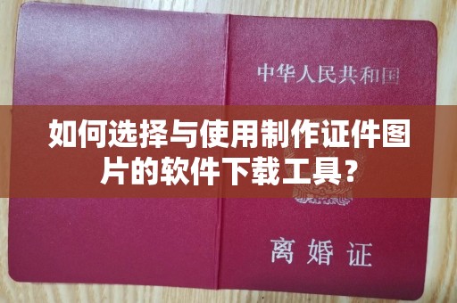 苏州如何选择与使用制作证件图片的软件下载工具？