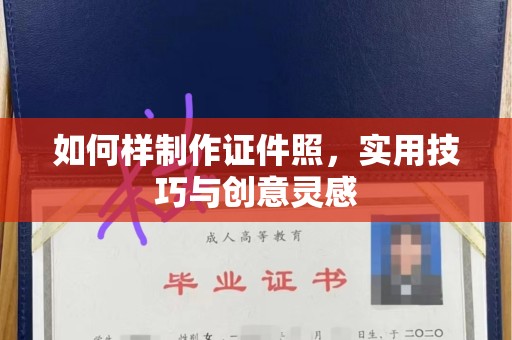 苏州如何样制作证件照，实用技巧与创意灵感