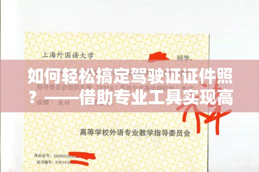苏州如何轻松搞定驾驶证证件照？——借助专业工具实现高效制作