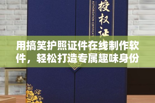 苏州用搞笑护照证件在线制作软件，轻松打造专属趣味身份证明