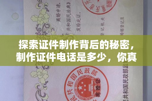 苏州探索证件制作背后的秘密，制作证件电话是多少，你真的知道吗？