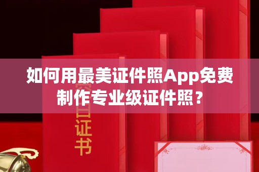 苏州如何用最美证件照App免费制作专业级证件照？