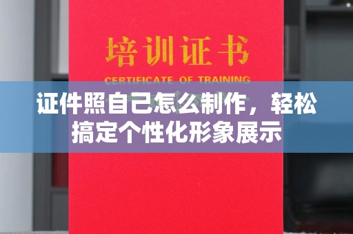 苏州证件照自己怎么制作，轻松搞定个性化形象展示