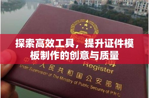 苏州探索高效工具，提升证件模板制作的创意与质量
