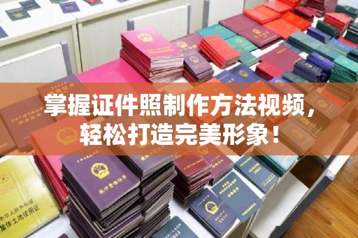 苏州掌握证件照制作方法视频，轻松打造完美形象！