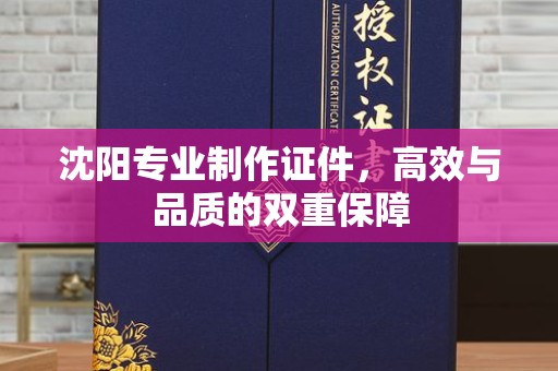 苏州沈阳专业制作证件，高效与品质的双重保障