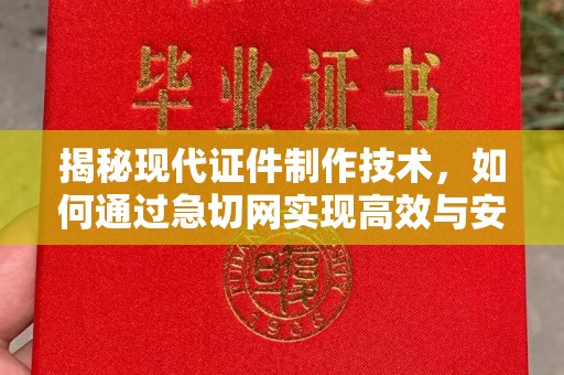 苏州揭秘现代证件制作技术，如何通过急切网实现高效与安全的结婚证定制