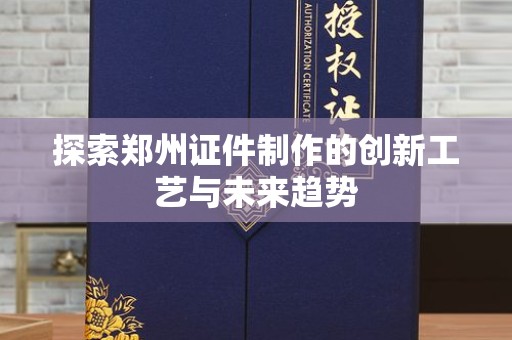 苏州探索郑州证件制作的创新工艺与未来趋势