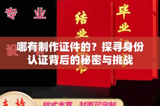 苏州哪有制作证件的？探寻身份认证背后的秘密与挑战
