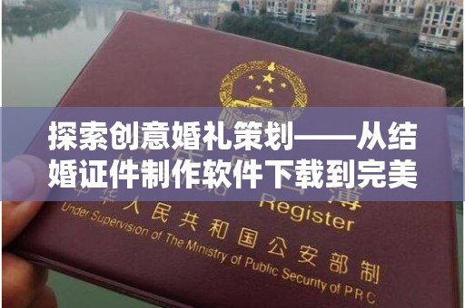 苏州探索创意婚礼策划——从结婚证件制作软件下载到完美仪式的实现