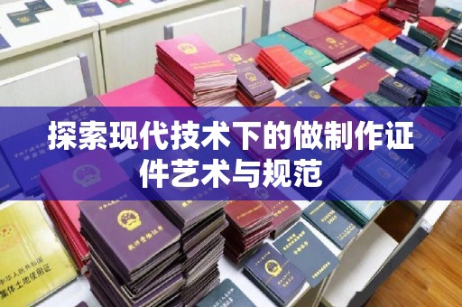 苏州探索现代技术下的做制作证件艺术与规范