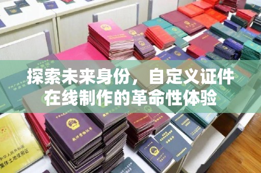 苏州探索未来身份，自定义证件在线制作的革命性体验