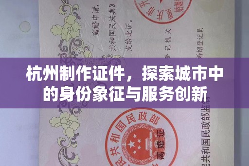 苏州杭州制作证件，探索城市中的身份象征与服务创新