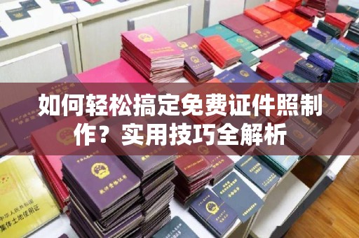 苏州如何轻松搞定免费证件照制作？实用技巧全解析
