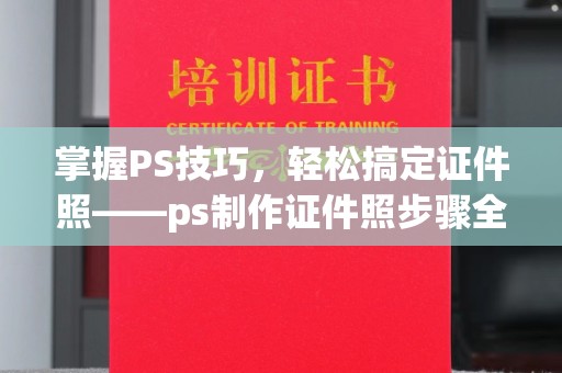 苏州掌握PS技巧，轻松搞定证件照——ps制作证件照步骤全解析