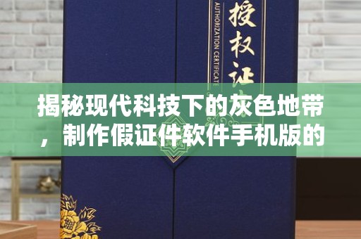苏州揭秘现代科技下的灰色地带，制作假证件软件手机版的利与弊