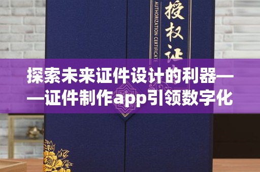 苏州探索未来证件设计的利器——证件制作app引领数字化潮流