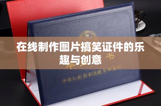 苏州在线制作图片搞笑证件的乐趣与创意