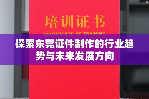 苏州探索东莞证件制作的行业趋势与未来发展方向
