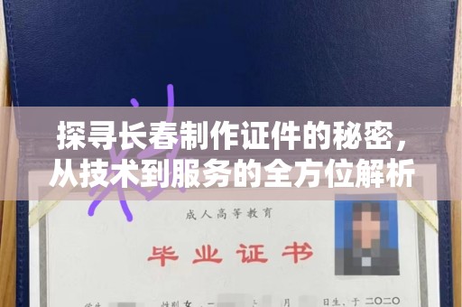 苏州探寻长春制作证件的秘密，从技术到服务的全方位解析