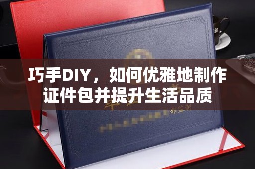 苏州巧手DIY，如何优雅地制作证件包并提升生活品质