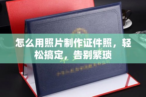 苏州怎么用照片制作证件照，轻松搞定，告别繁琐