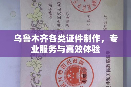 苏州乌鲁木齐各类证件制作，专业服务与高效体验