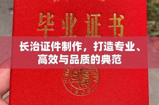 苏州长治证件制作，打造专业、高效与品质的典范