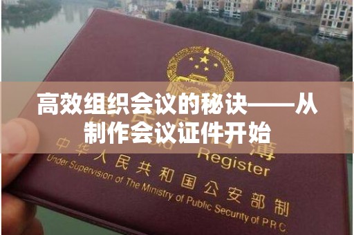 苏州高效组织会议的秘诀——从制作会议证件开始