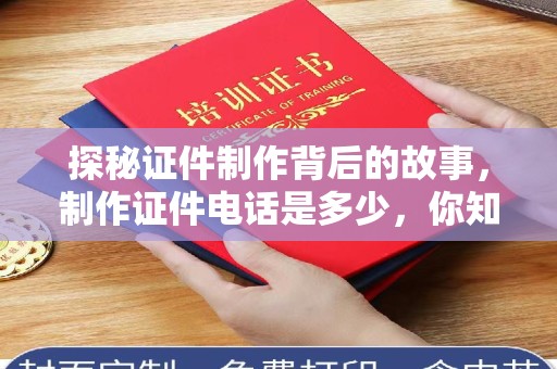 苏州探秘证件制作背后的故事，制作证件电话是多少，你知道吗？