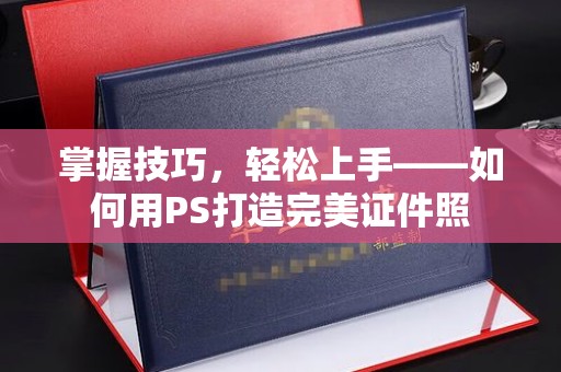 苏州掌握技巧，轻松上手——如何用PS打造完美证件照