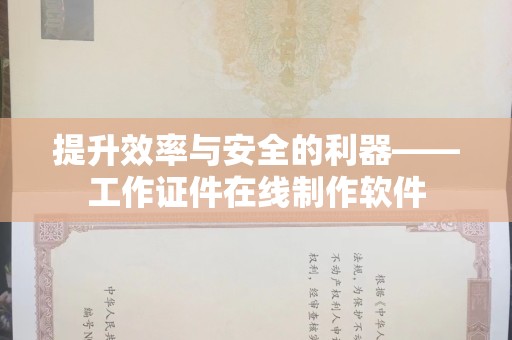 苏州提升效率与安全的利器——工作证件在线制作软件