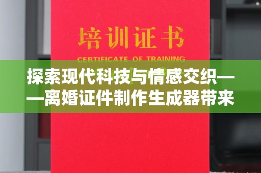 苏州探索现代科技与情感交织——离婚证件制作生成器带来的社会思考