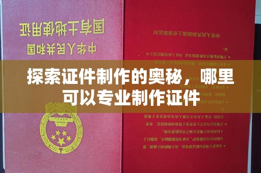 苏州探索证件制作的奥秘，哪里可以专业制作证件